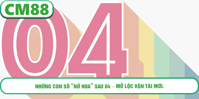Những con số “nở hoa” sau 04 – mở lộc vận tài mới.